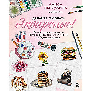 Nāciet zīmēt ar akvareli! Pilns kurss botāniskās, dzīvnieku un ēdienu ilustrācijas veidošanai