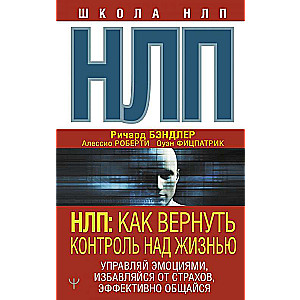 NLP: Kā atgūt kontroli pār dzīvi. Pārvaldi emocijas, atbrīvojies no bailēm, efektīvi sazinies