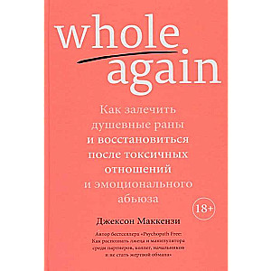 Whole again. Kā dziedēt dvēseles brūces un atgūties pēc toksiskām attiecībām un emocionāla ļaunprātīga izmantošanas