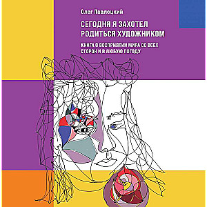 Šodien es vēlējos piedzimt par mākslinieku. Grāmata par pasaules uztveri no visām pusēm un jebkuros laika apstākļos