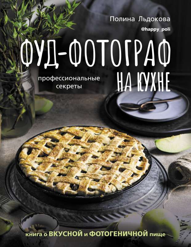 Fud-fotogrāfs virtuvē: profesionālie noslēpumi. Grāmata par garšīgu un fotogēnisku pārtiku