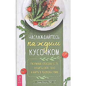 Izbaudiet katru kumosu. Saprātīgi veidi, kā ēst, mīlēt savu ķermeni un dzīvot ar prieku