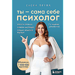 Ты - сама себе психолог. Отпусти прошлое. Полюби настоящее. Создай желаемое будущее. 2 издание