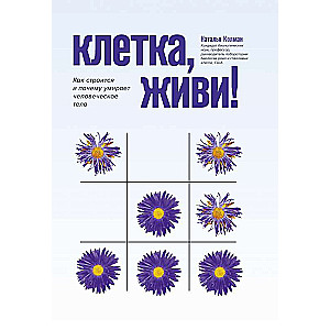 Клетка, живи!: как строится и почему умирает человеческое тело