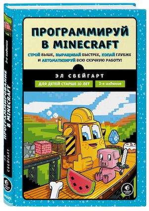 Программируй в Minecraft. Строй выше, выращивай быстрее, копай глубже и автоматизируй всю скучную работу! 2-е издание