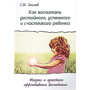 Как воспитать достойного, успешного и счастливого ребенка. (2-е) Теория и практика эффект. воспит.