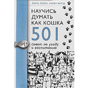 Научись думать как кошка. 501 совет по уходу и воспитанию