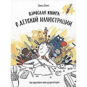 Pieaugušo grāmata par bērnu ilustrāciju. Kā uzgleznot savu spilgto stāstu