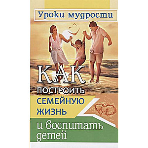 Kā uzbūvēt ģimenes dzīvi (3. jaunā) un audzināt bērnus. Gudrības mācības