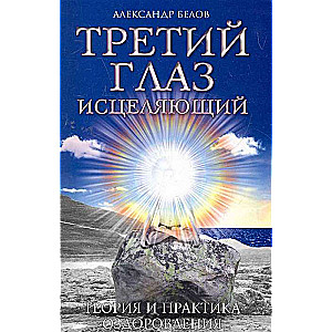 Третий глаз исцеляющий. 7-е изд. Теория и практика оздоровления