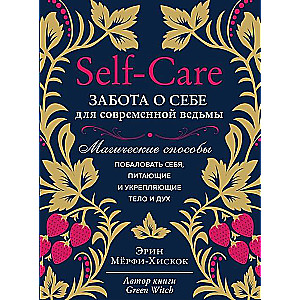 Self-care. Rūpes par sevi mūsdienu raganei. Maģiskie veidi, kā palutināt sevi, barojot un stiprinot ķermeni un garu