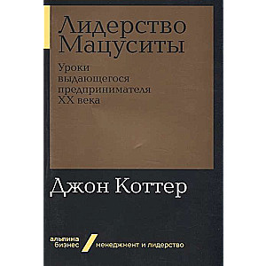 Лидерство Мацуситы: Уроки выдающегося предпринимателя ХХ века (Альпина.Бизнес, покет)
