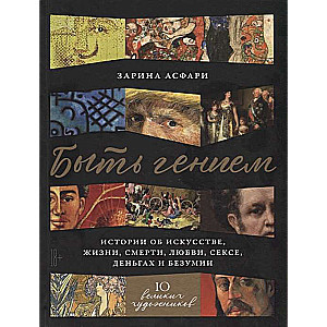 Būt ģēnijam: Stāsti par mākslu, dzīvi, nāvi, mīlestību, seksu, naudu un neprātu