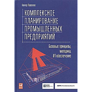 Комплексное планирование промышленных предприятий: Базовые принципы, методика, ИТ-обеспечение