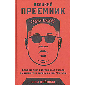Великий Преемник: Божественно Совершенная Судьба Выдающегося Товарища Ким Чен Ына