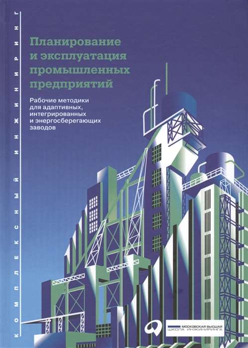 Планирование и эксплуатация промышленных предприятий: Рабочие методики для адаптивных, интегрированных и энергосберегающих заводов