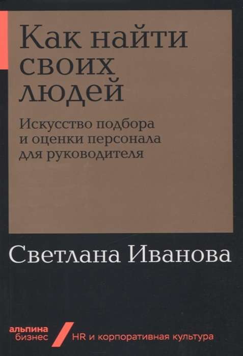 Как найти своих людей: Искусство подбора и оценки персонала для руководителя (Альпина. Бизнес, покет)