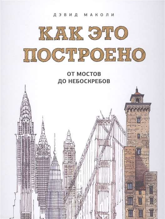 Как это построено: от мостов до небоскребов. Иллюстрированная энциклопедия