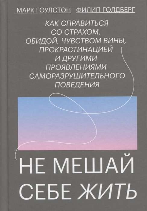 Не мешай себе жить. Как справиться со страхом, обидой, чувством вины, прокрастинацией и другими ...