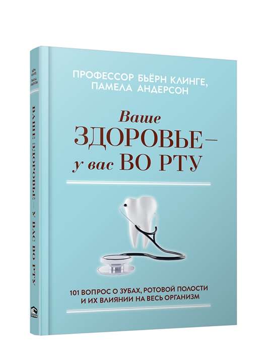 Ваше здоровье-у вас во рту: 101 вопрос о зубах, ротовой полости и их влиянии на весь организм