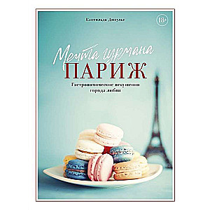 Gurmanu sapnis. Parīze. Gastronomiskie kārdinājumi mīlestības pilsētā