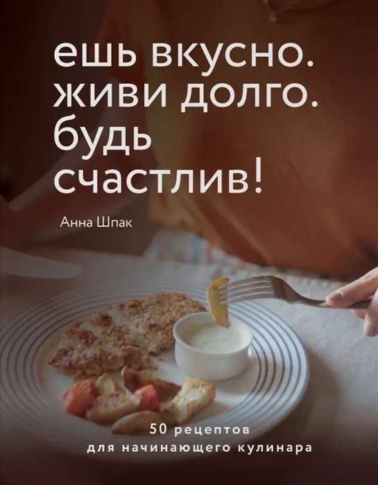 Esi garšīgi. Dzīvo ilgi. Esi laimīgs! 50 receptes iesācēju pavāram