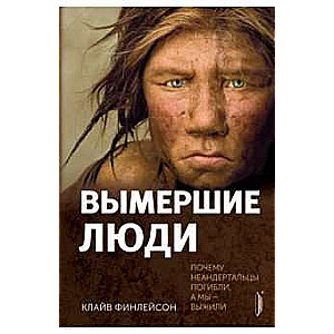 Вымершие люди: почему неандертальцы погибли...
