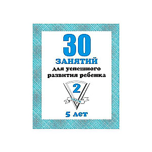 30 nodarbības veiksmīgai bērna attīstībai. 5 gadi. 2. daļa