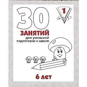 30 nodarbības veiksmīgai sagatavošanai skolai. 6 gadi. 1. daļa