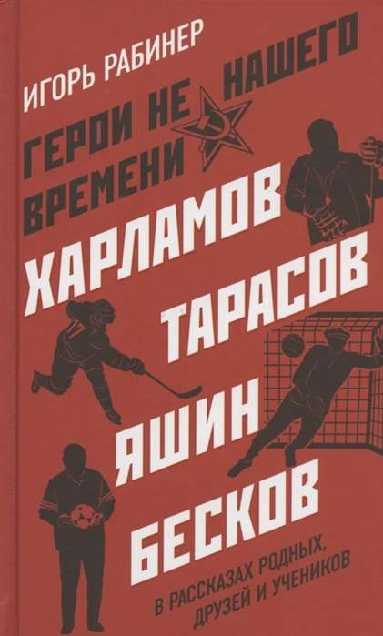 Герои не нашего времени. Харламов, Тарасов, Яшин, Бесков в рассказах родных, друзей и учеников