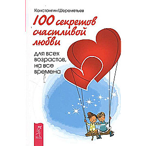 100 noslēpumi laimīgai mīlestībai: visiem vecumiem, visiem laikiem