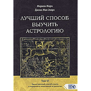 Labākais veids, kā iemācīties astrologiju. Grāmata VI. Vienīgais veids, kā uzzināt par horāro un izvēles astrologiju