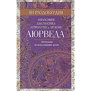 Ajūrvēda. Filozofija, diagnostika, astrologija un ārstēšana 16+