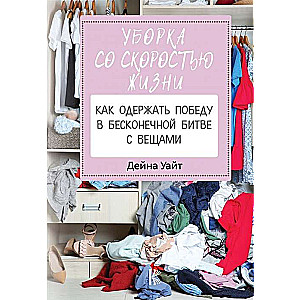 Uzkopšana ar dzīves ātrumu: kā uzvarēt bezgalīgajā cīņā ar lietām