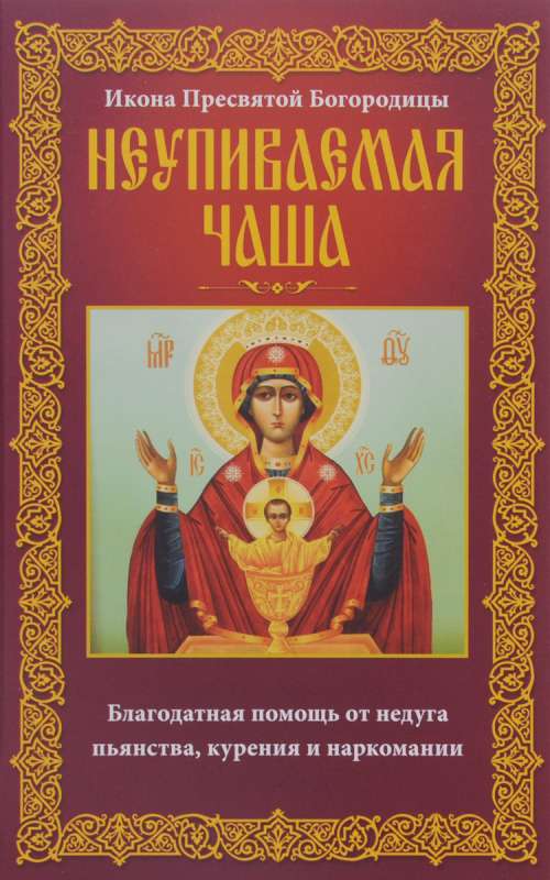 Икона пресвятой Богородицы Неупиваемая Чаша. благодатная помощь от недуга пьянства, курения и нарком