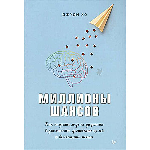 Миллионы шансов. Как научить мозг не упускать возможности, достигать целей и воплощать мечты