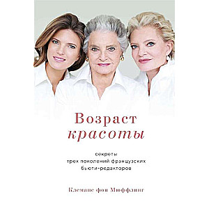Возраст красоты. Секреты трёх поколений французских бьюти-редакторов