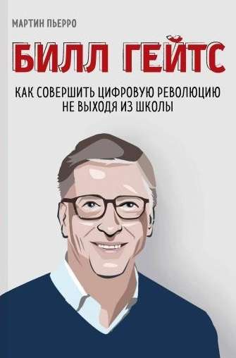 Билл Гейтс. Как совершить цифровую революцию не выходя из школы