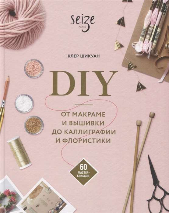 DIY. No makramē un izšūšanas līdz kaligrāfijai un floristikai. 60 meistarklases