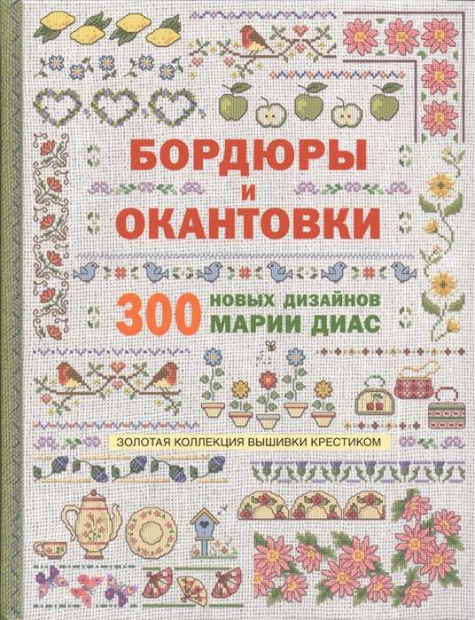 Золотая коллекция вышивки крестиком. Бордюры и окантовки. 300 новых дизайнов Марии Диас