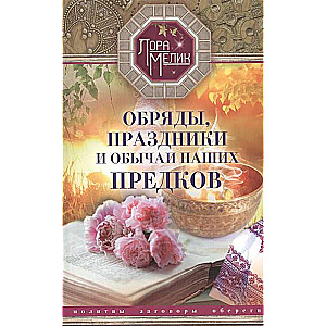Rituāli, svētki un mūsu senču paražas. Lūgšanas, burvju vārdi, aizsargājošie talismani