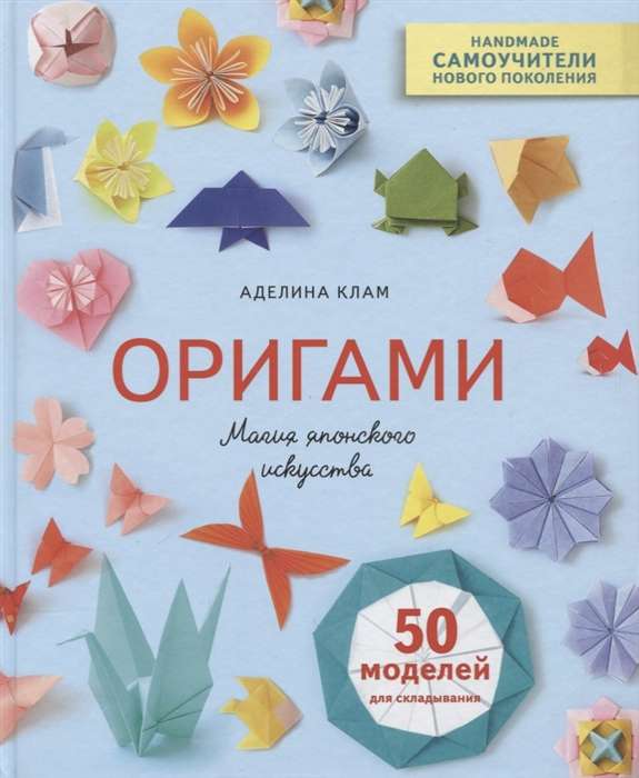 Origami. Japāņu mākslas burvība. 50 modeļi locīšanai