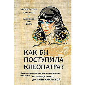 Kā rīkotos Kleopatra? Kā lieliskas sievietes risināja ikdienas problēmas: no Fridas Kalo līdz Annai Ah