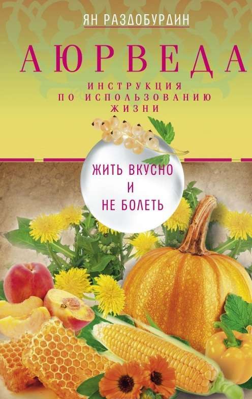 Аюрведа. Жить вкусно и не болеть