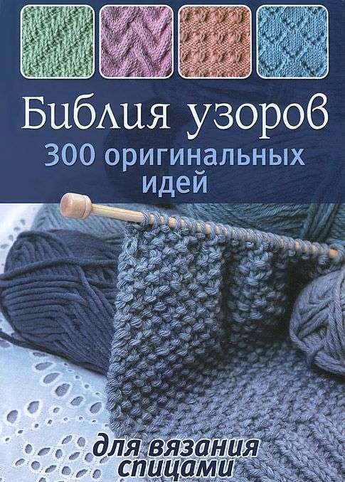 Библия узоров: 300 оригинальных идей для вязания спицами