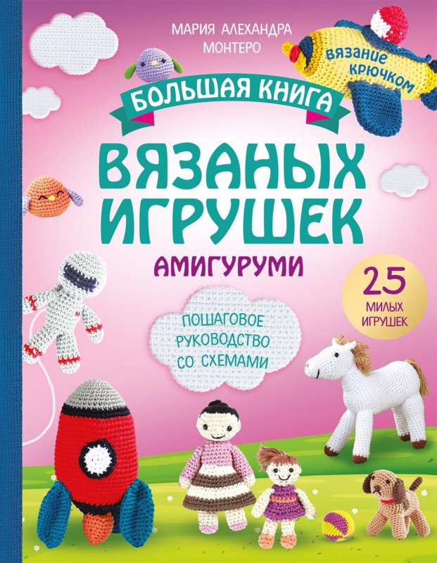 Большая книга вязаных игрушек в технике амигуруми. Пошаговое руководство со схемами