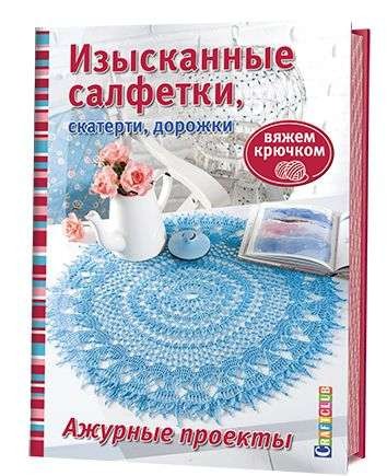 Вяжем крючком. Изысканные салфетки, скатерти, дорожки. Ажурные проекты