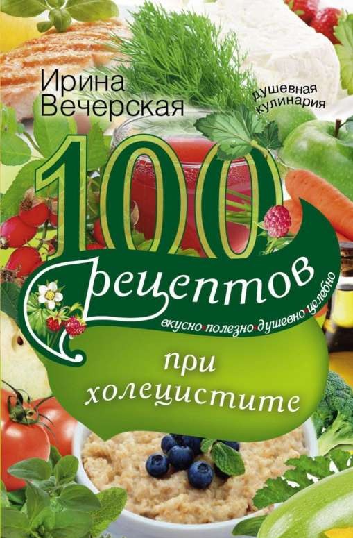 100 рецептов при холецистите. Вкусно, полезно, душевно, целебно