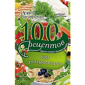 100 receptes pie holecistīta. Garšīgi, noderīgi, dvēseliski, dziedinoši