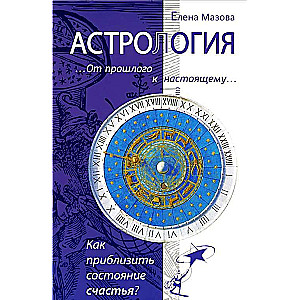 Astroloģija. No pagātnes uz tagadni. Kā tuvināt laimes stāvokli? 3. izdevums